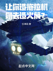 让你造拖拉机,你去造火箭?TXT