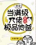快穿:当满级大佬穿成极品他爸